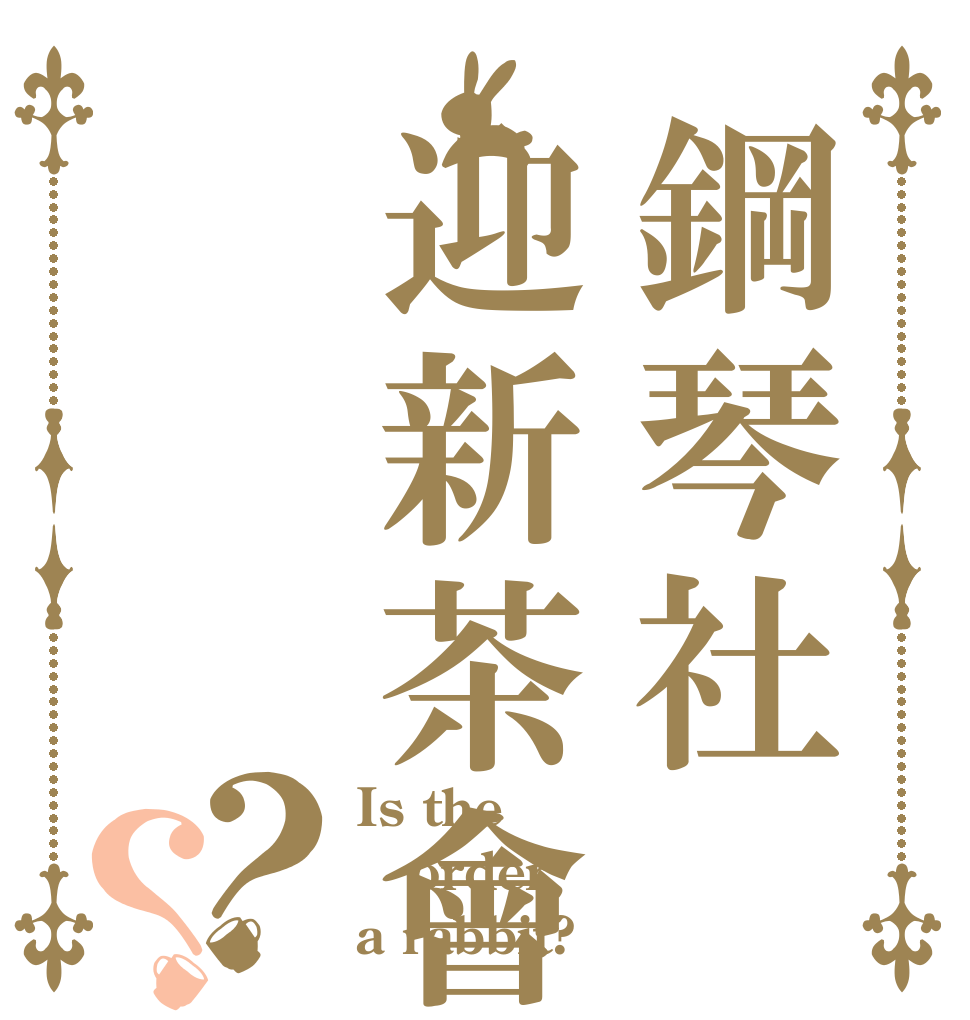 鋼琴社迎新茶會？？ Is the order a rabbit?