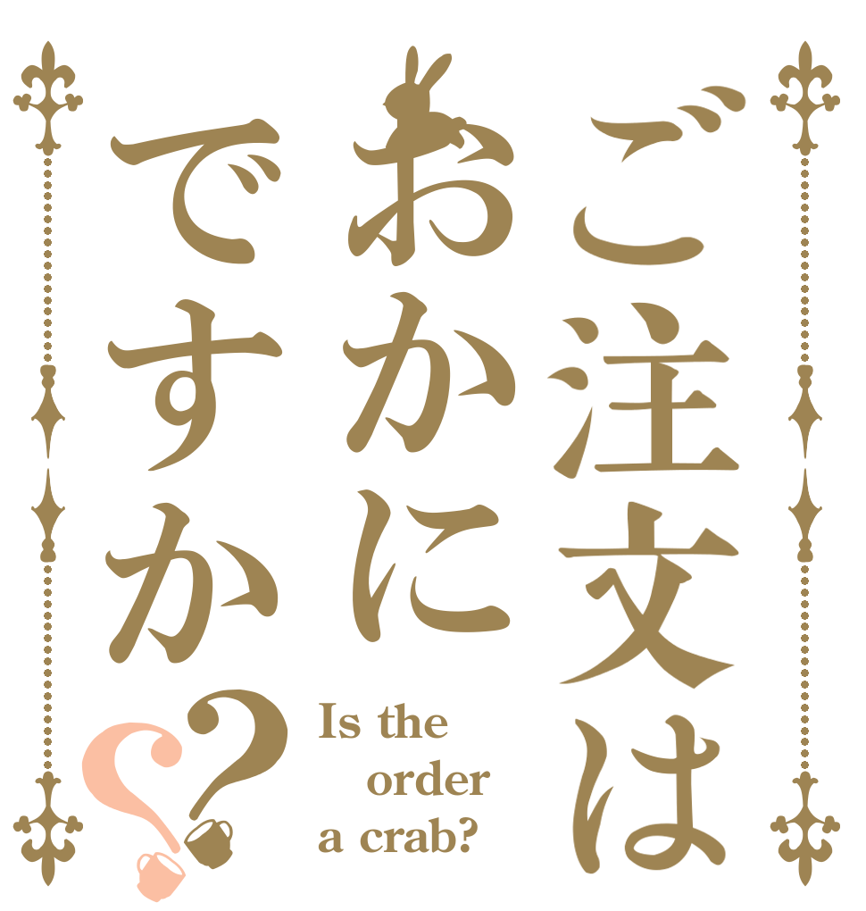 ご注文はおかにですか？？ Is the order a crab?