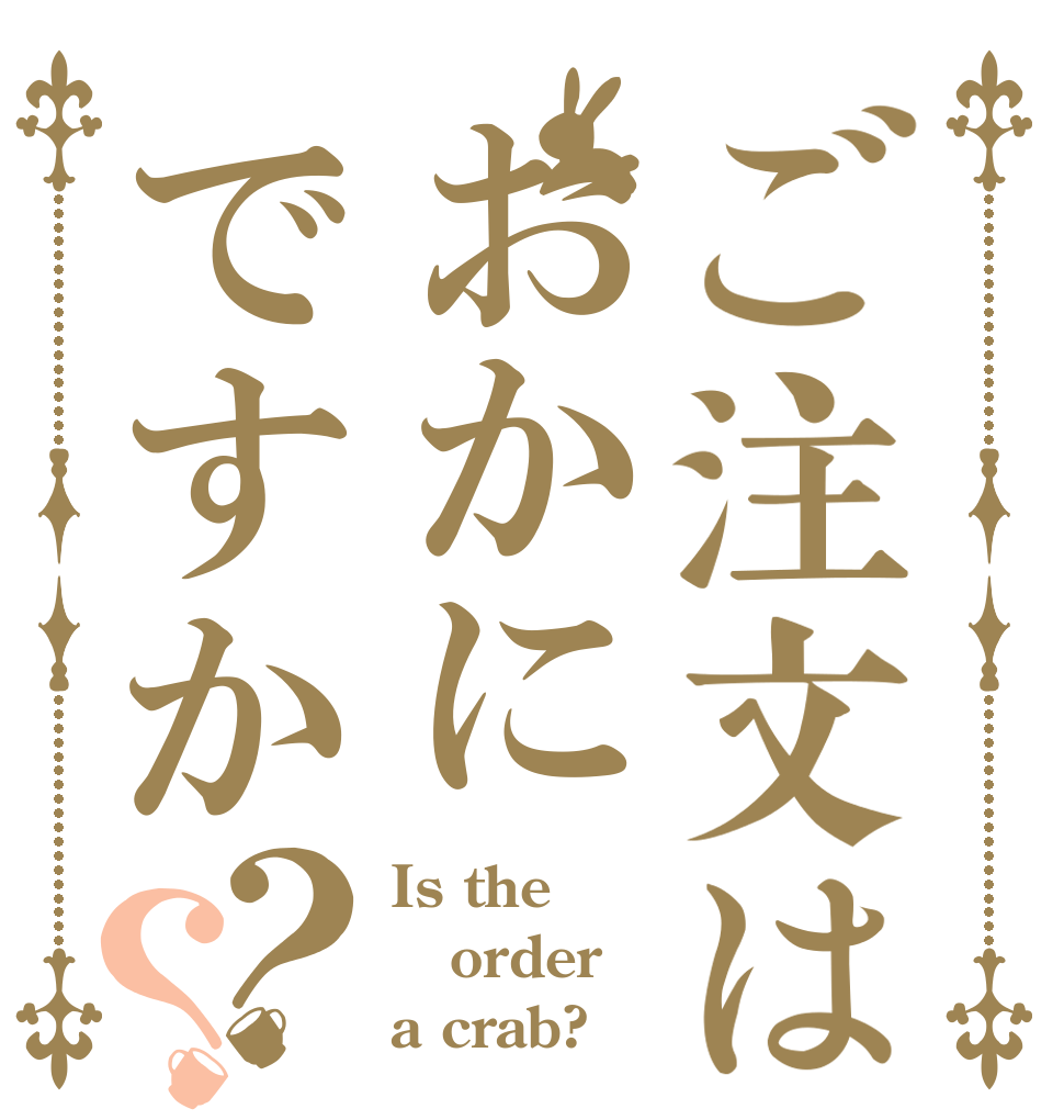 ご注文はおかにですか？？ Is the order a crab?