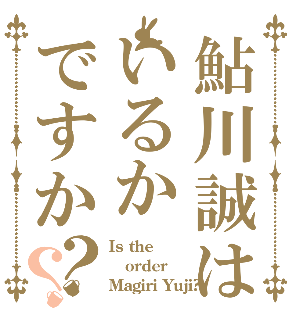 鮎川誠はいるかですか？？ Is the order Magiri Yuji?