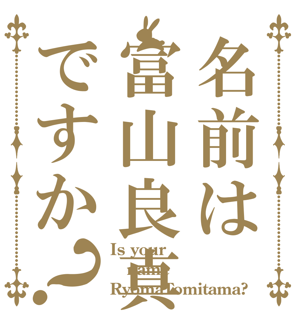 名前は富山良真ですか？ Is your name RyomaTomitama?