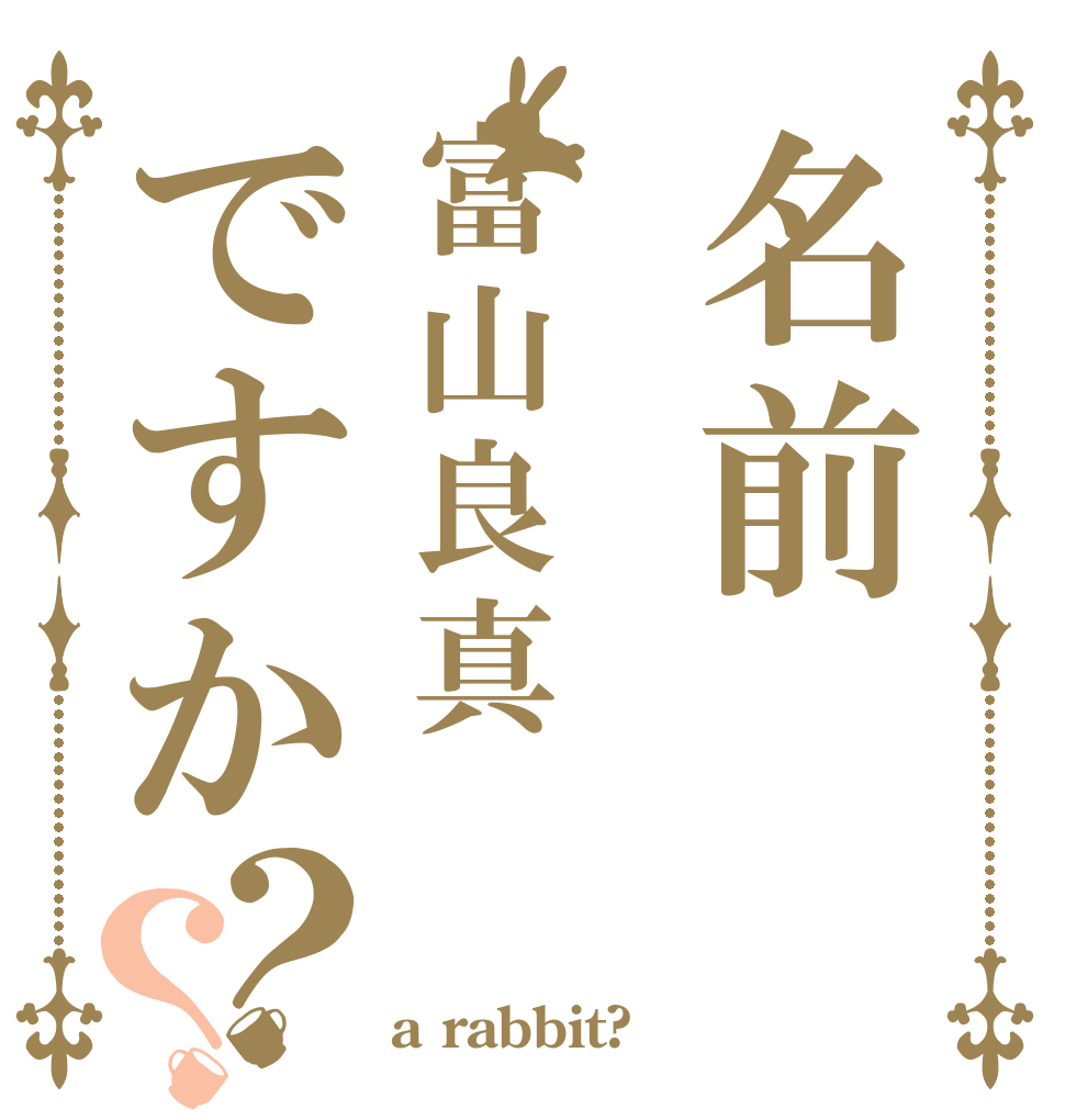 名前富山良真ですか？？   a rabbit?