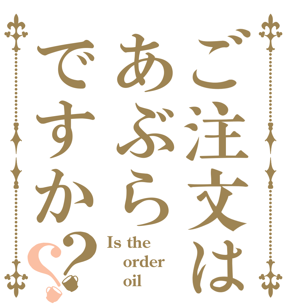 ご注文はあぶらですか？？ Is the order    oil