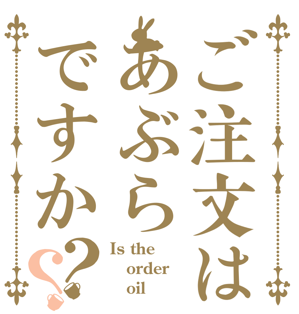 ご注文はあぶらですか？？ Is the order    oil