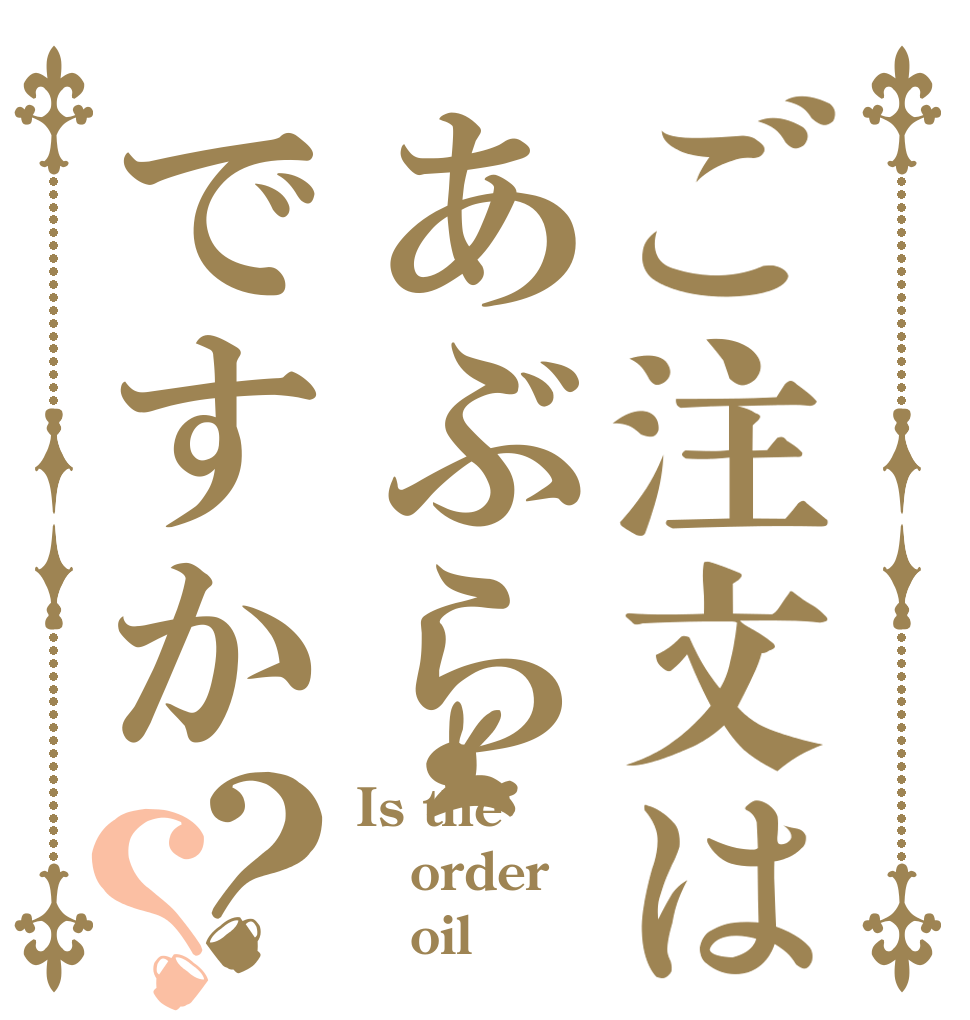 ご注文はあぶらですか？？ Is the order    oil