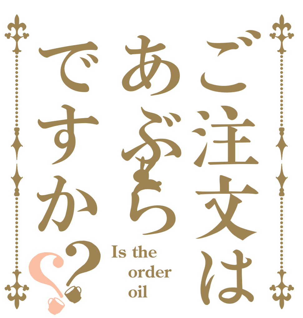 ご注文はあぶらですか？？ Is the order    oil