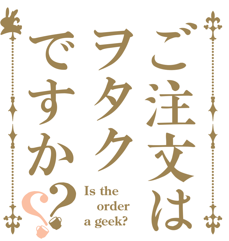 ご注文はヲタクですか？？ Is the order a geek?
