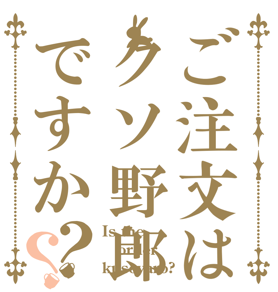 ご注文はクソ野郎ですか？？ Is the order kusoyaro?