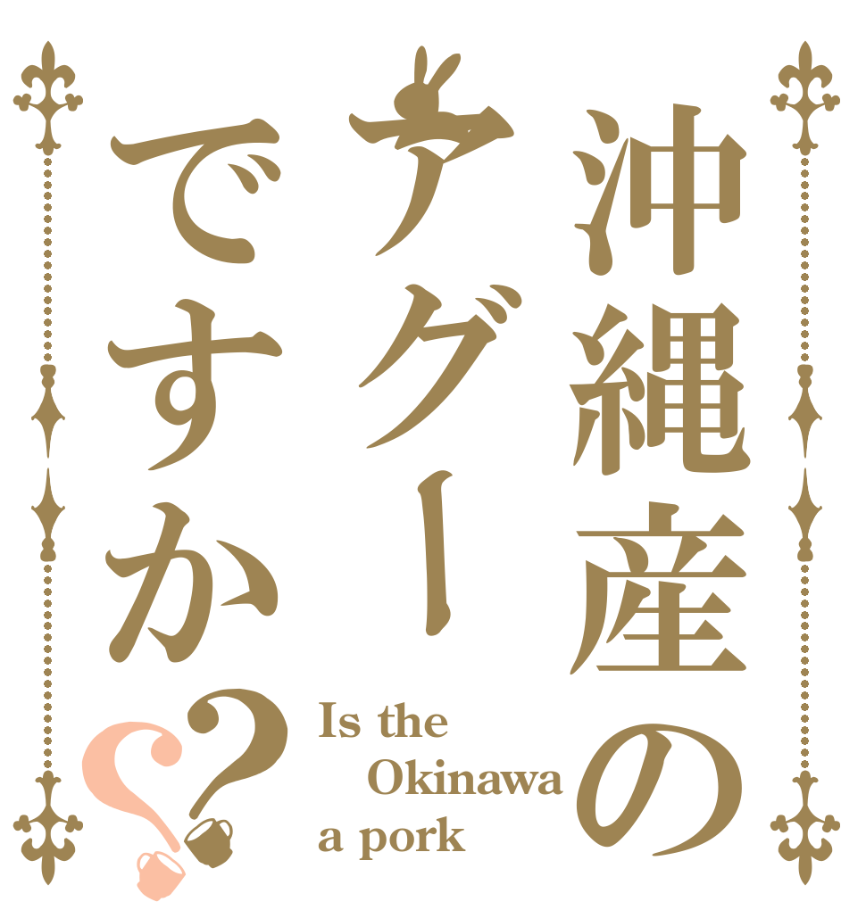 沖縄産のアグーですか？？ Is the Okinawa a pork？