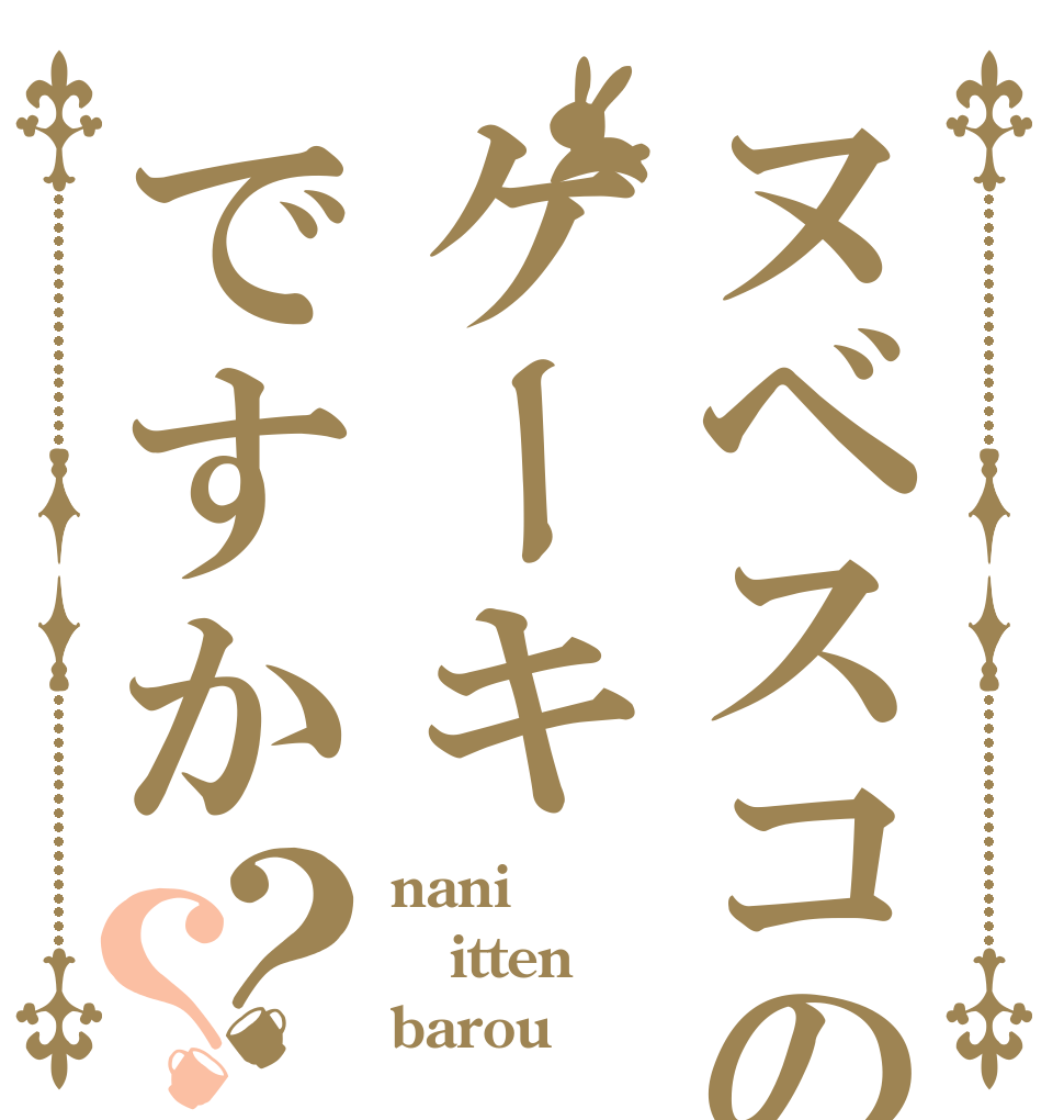 ヌベスコのケーキですか？？ nani itten barou