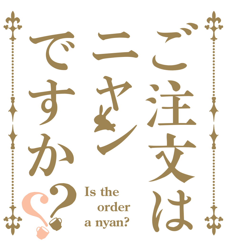 ご注文はニャンですか？？ Is the order a nyan?