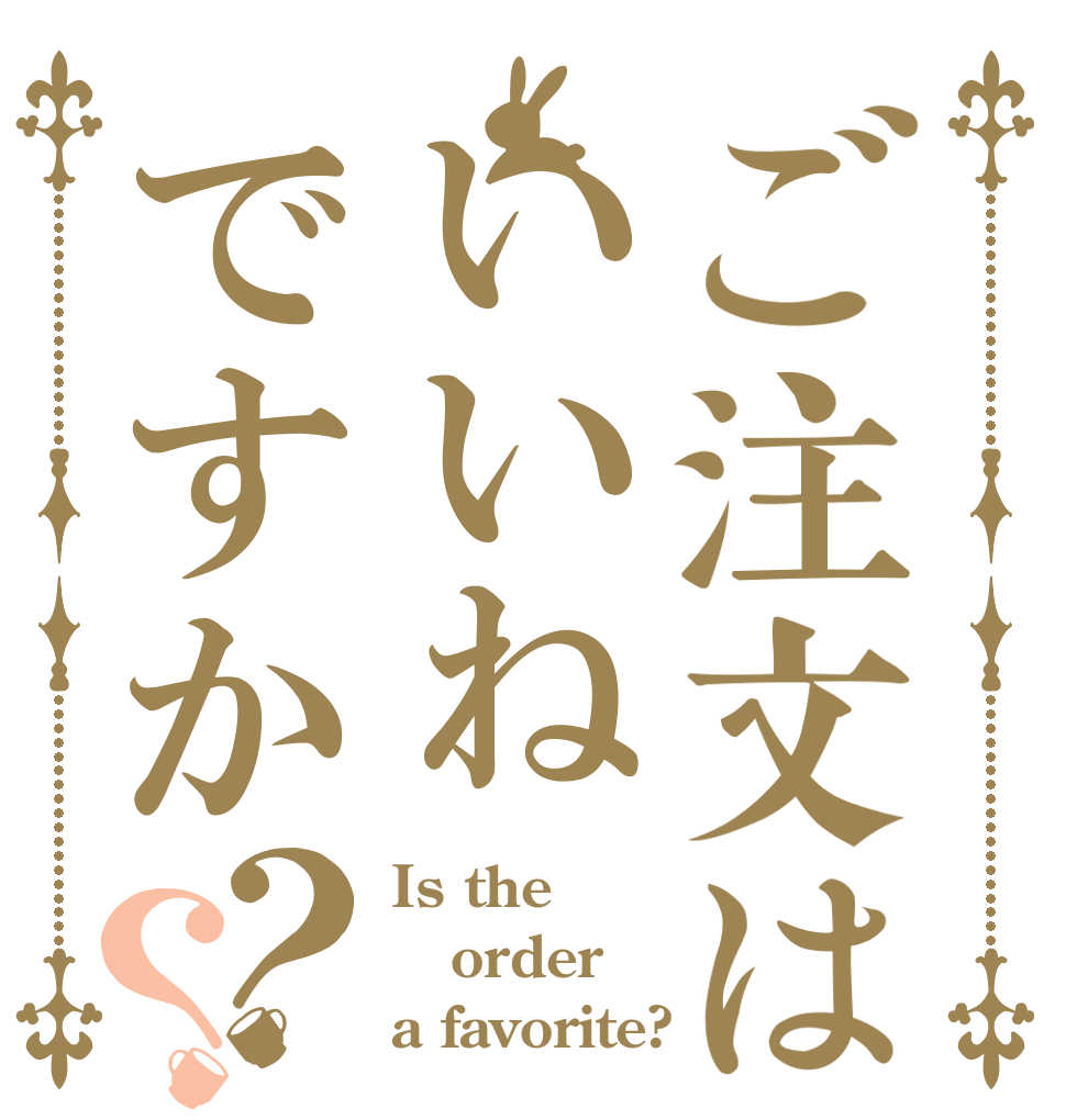 ご注文はいいねですか？？ Is the order a favorite?