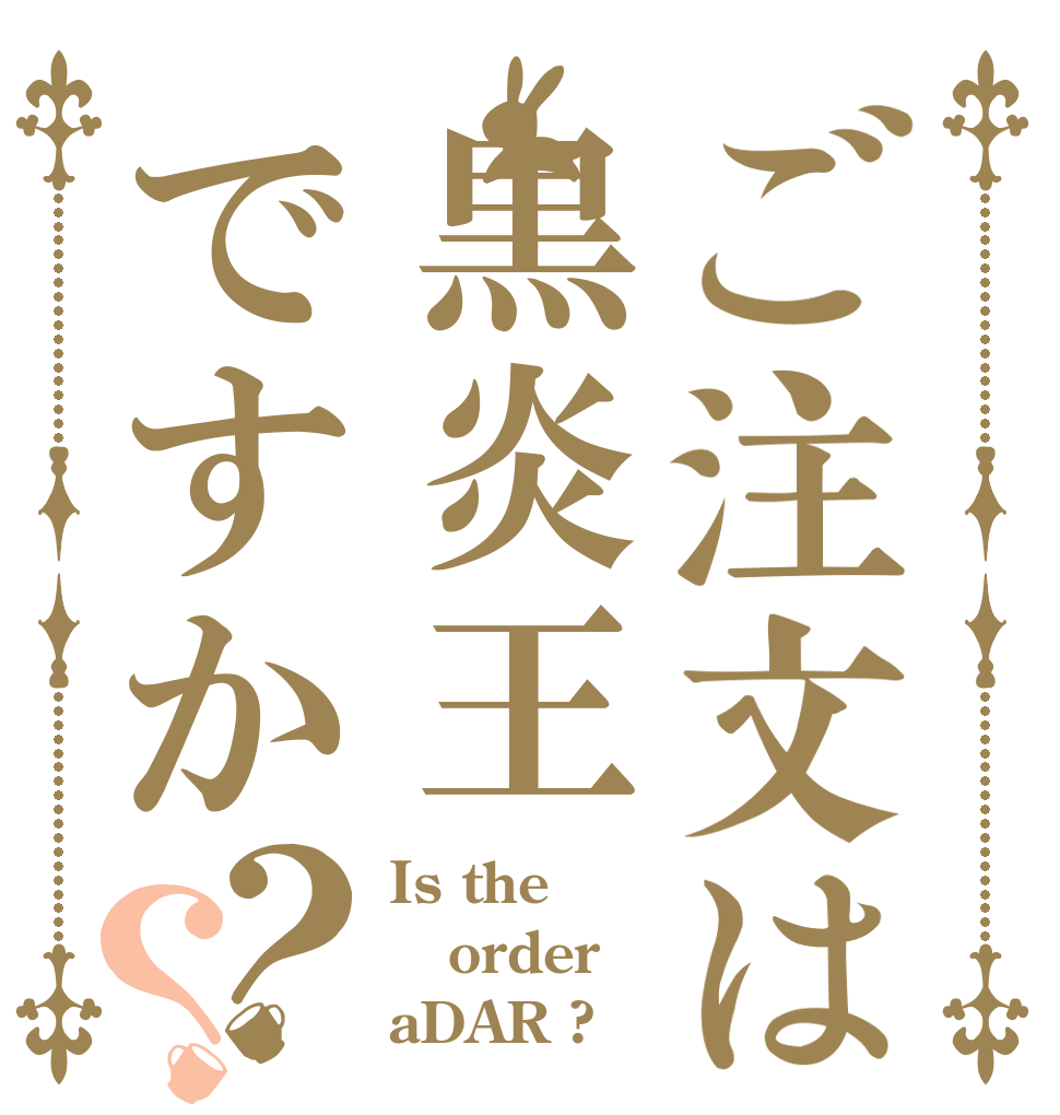 ご注文は黒炎王ですか？？ Is the order aDAR ?