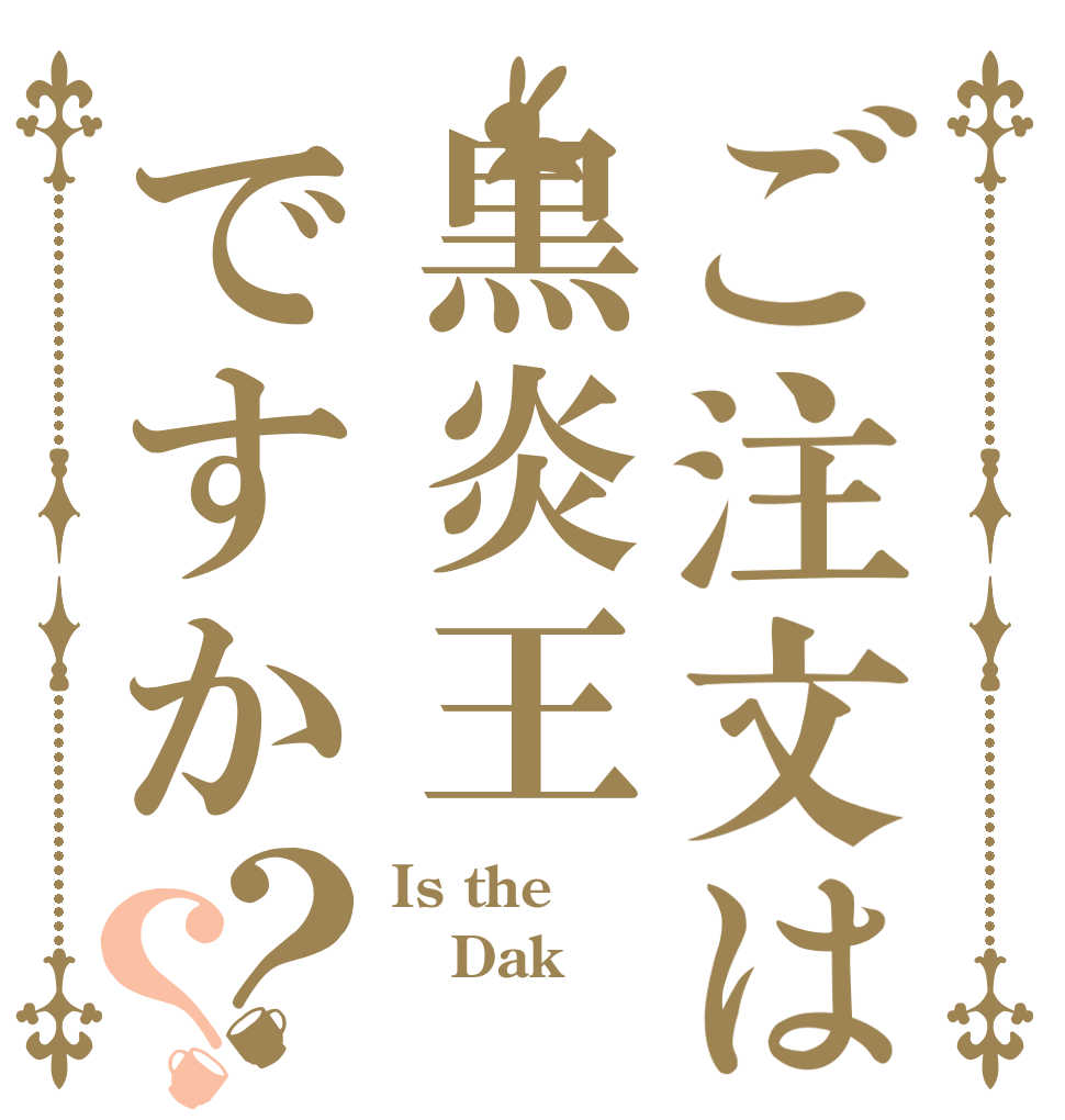 ご注文は黒炎王ですか？？ Is the Dak 