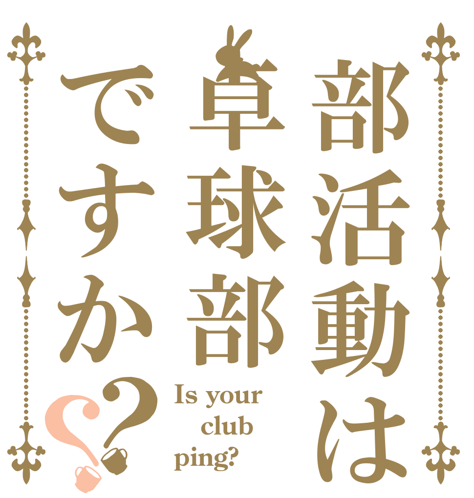 部活動は卓球部ですか？？ Is your club ping?