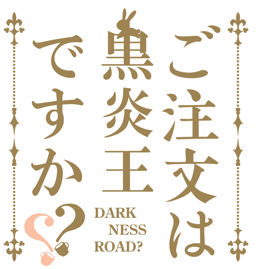 ご注文は黒炎王ですか？？ DARK NESS ROAD?