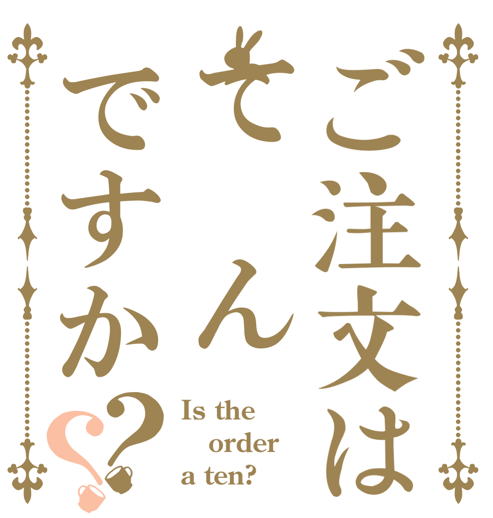 ご注文はて んですか？？ Is the order a ten?