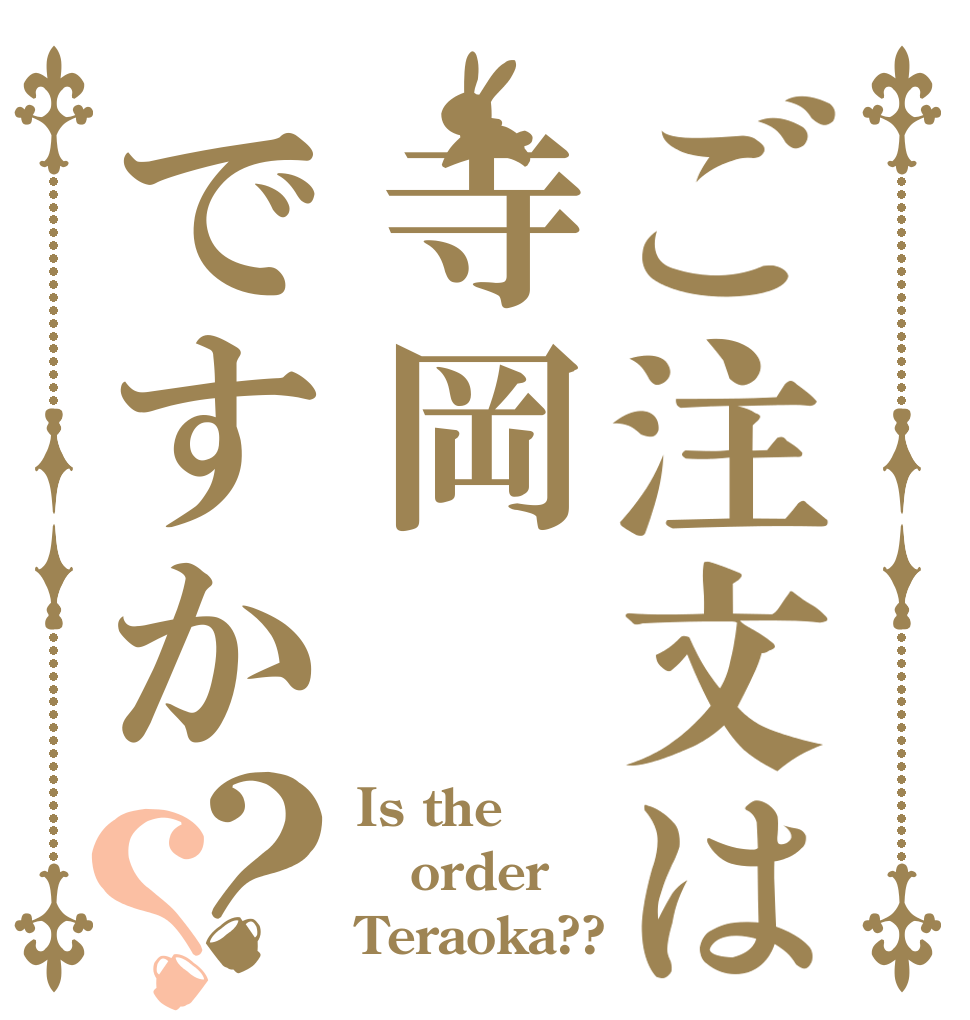 ご注文は寺岡ですか？？ Is the order Teraoka??