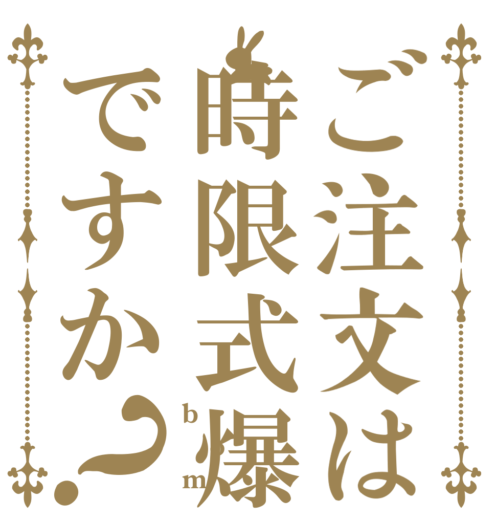 ご注文は時限式爆弾ですか？ b o m