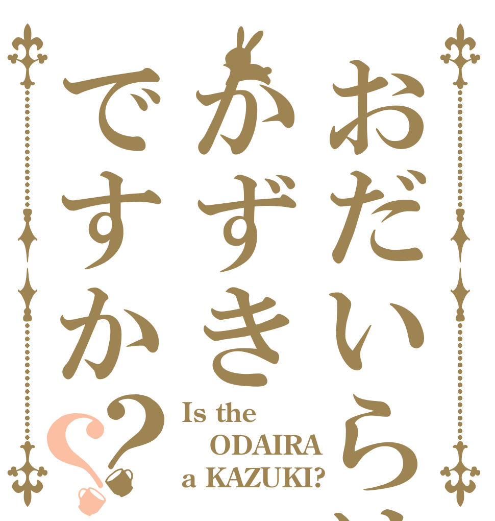 おだいらはかずきですか？？ Is the ODAIRA a KAZUKI?