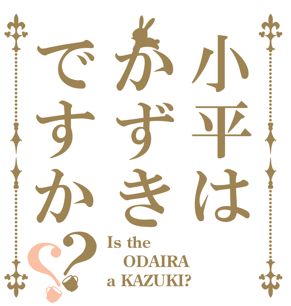 小平はかずきですか？？ Is the ODAIRA a KAZUKI?
