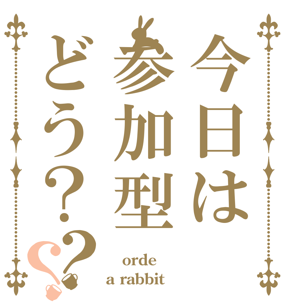 今日は参加型どう？？？  orde a rabbit