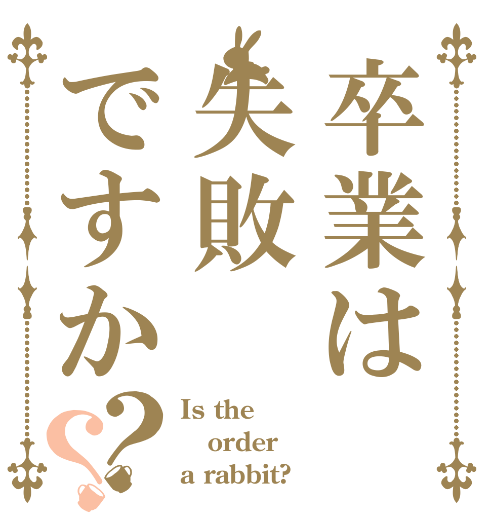 卒業は失敗ですか？？ Is the order a rabbit?