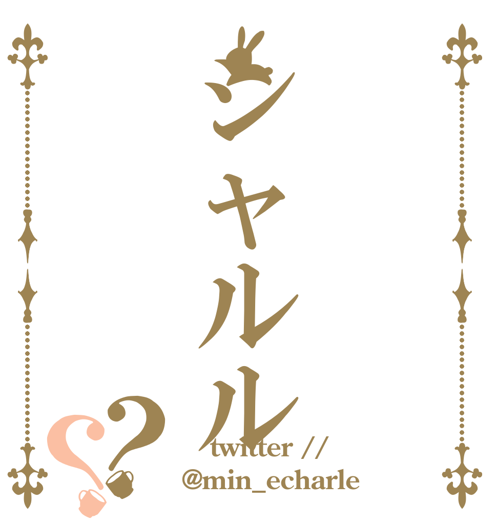   シャルル   ？？    twitter // @min_echarle
