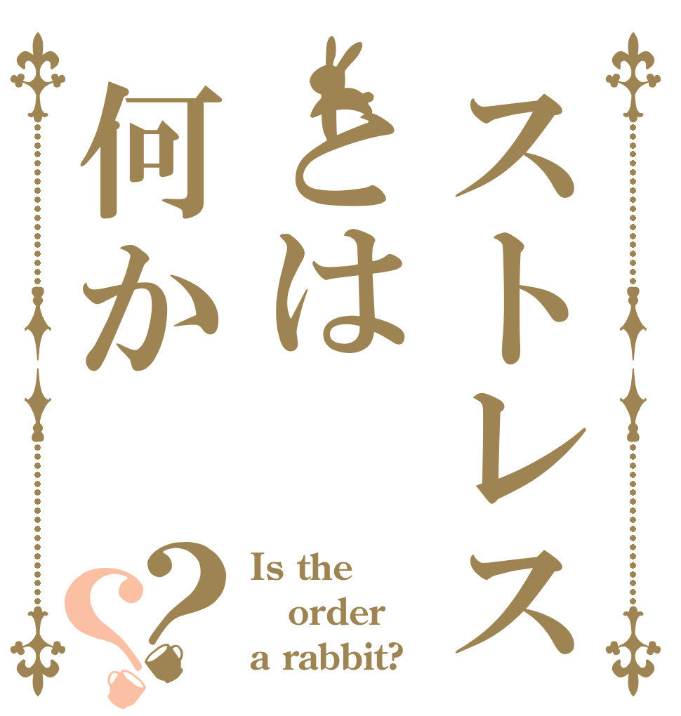 ストレスとは何か？？ Is the order a rabbit?
