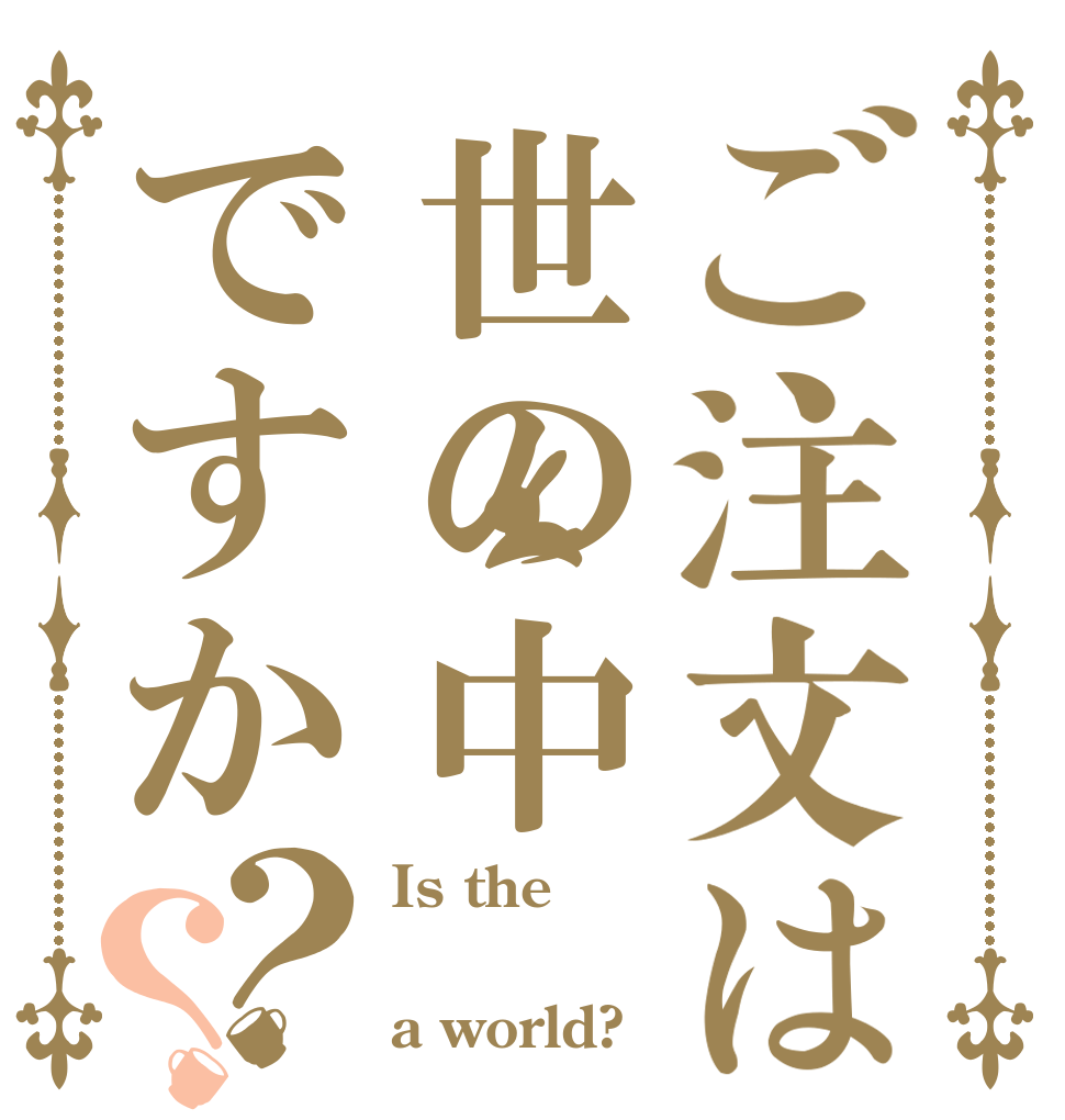 ご注文は世の中ですか？？ Is the  a world?