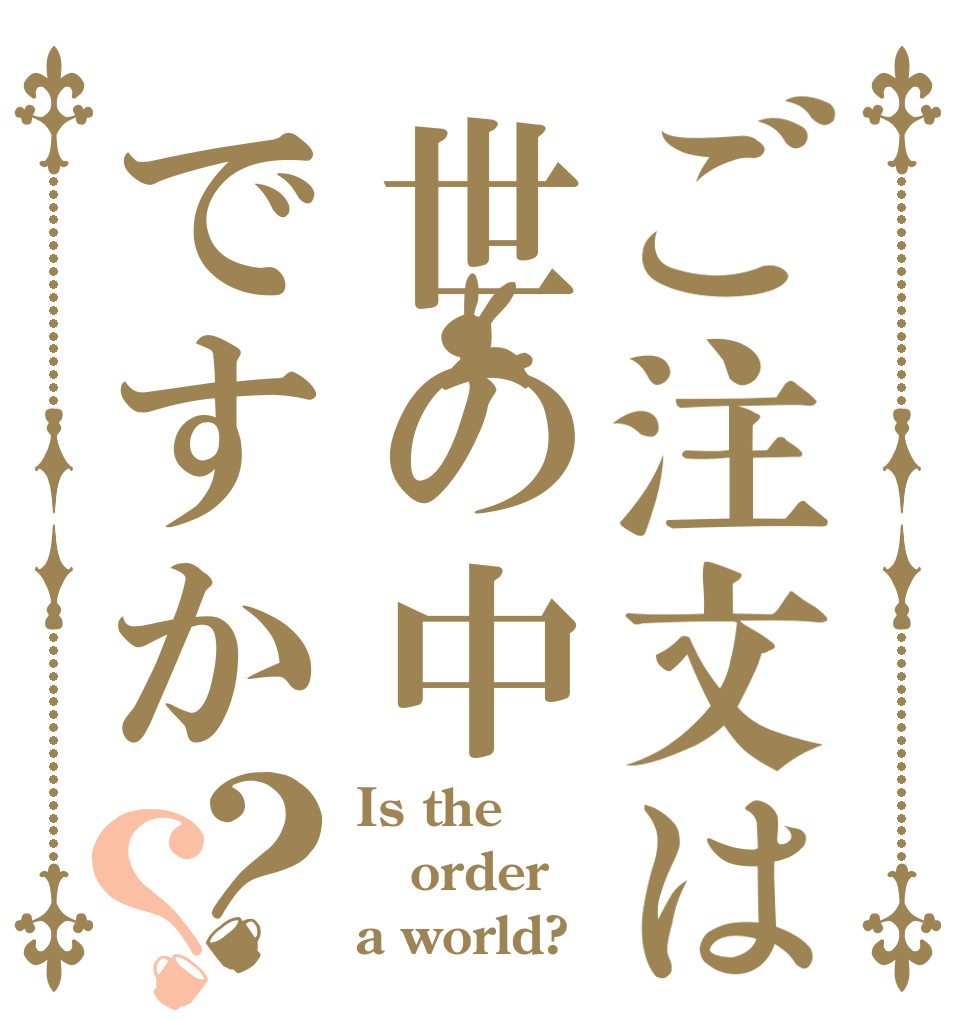 ご注文は世の中ですか？？ Is the order a world?