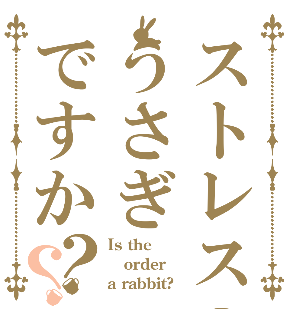 ストレスの原因うさぎですか？？ Is the order a rabbit?