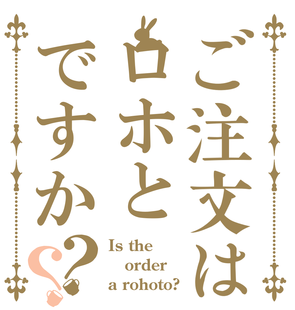 ご注文はロホとですか？？ Is the order a rohoto?