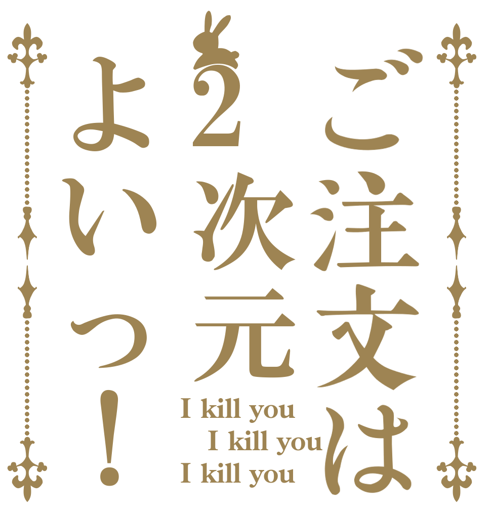 ご注文は2次元よいっ！ I kill you I kill you I kill you