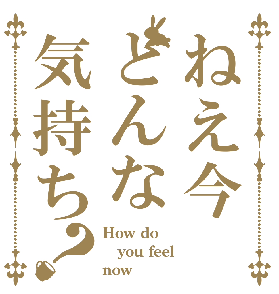 ねえ今どんな気持ち？ How do you feel  now？