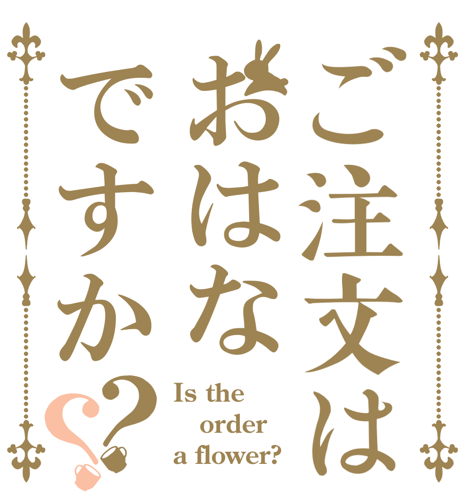 ご注文はおはなですか？？ Is the order a flower?