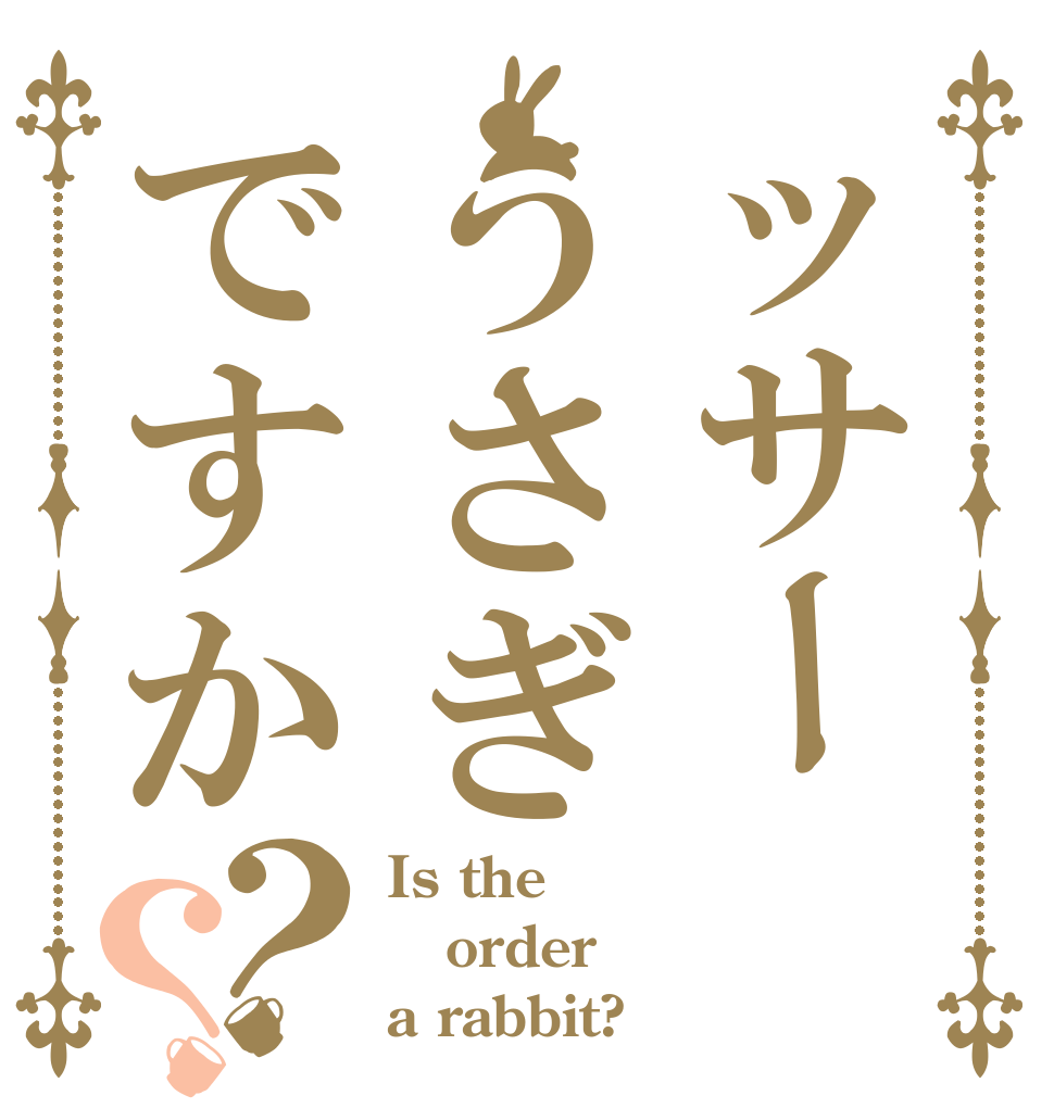 ッサーうさぎですか？？ Is the order a rabbit?