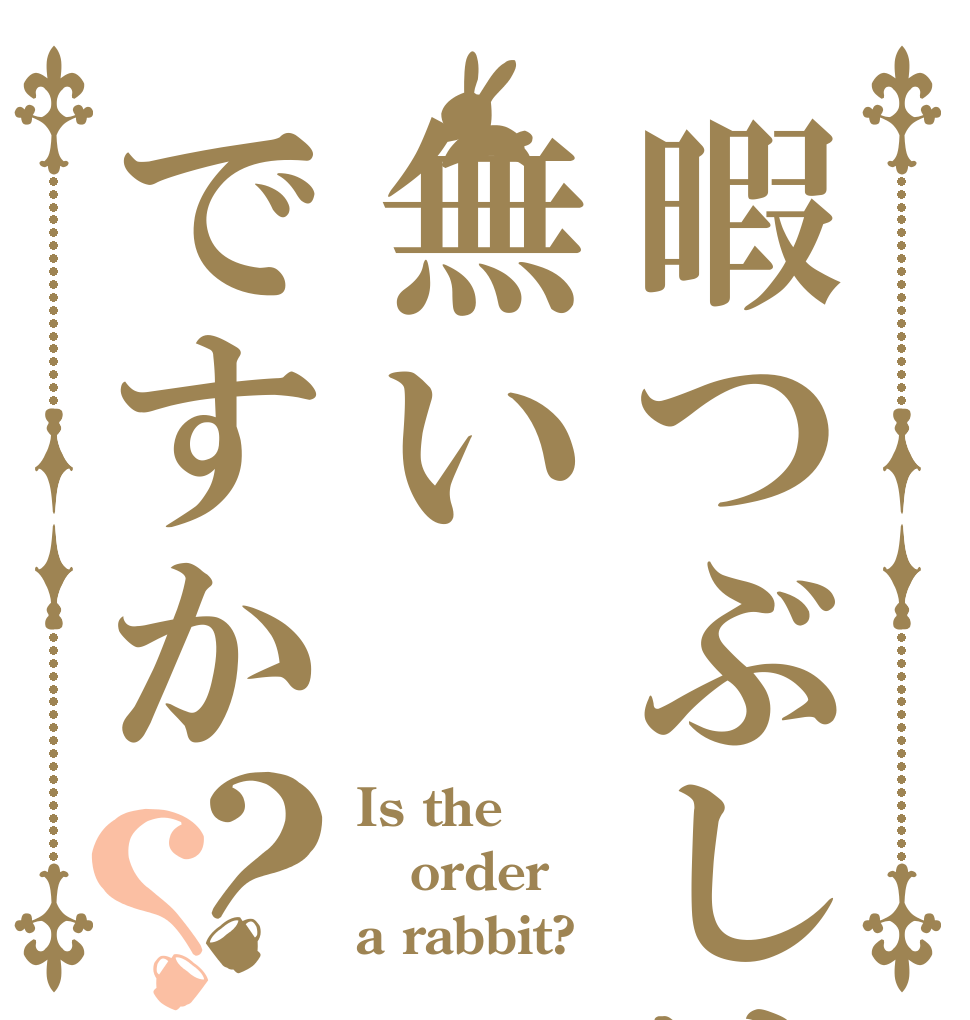 暇つぶしは無いですか？？ Is the order a rabbit?