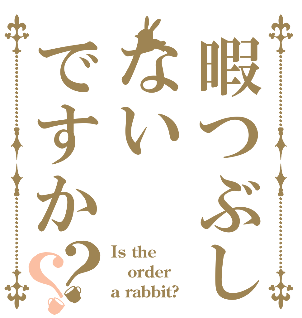 暇つぶしないですか？？ Is the order a rabbit?