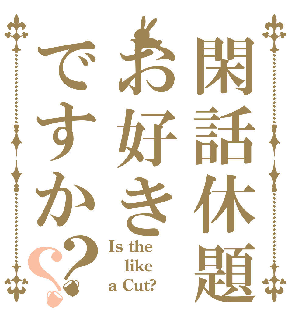 閑話休題お好きですか？？ Is the like a Cut?
