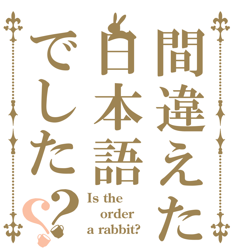 間違えたのは日本語でした？？ Is the order a rabbit?