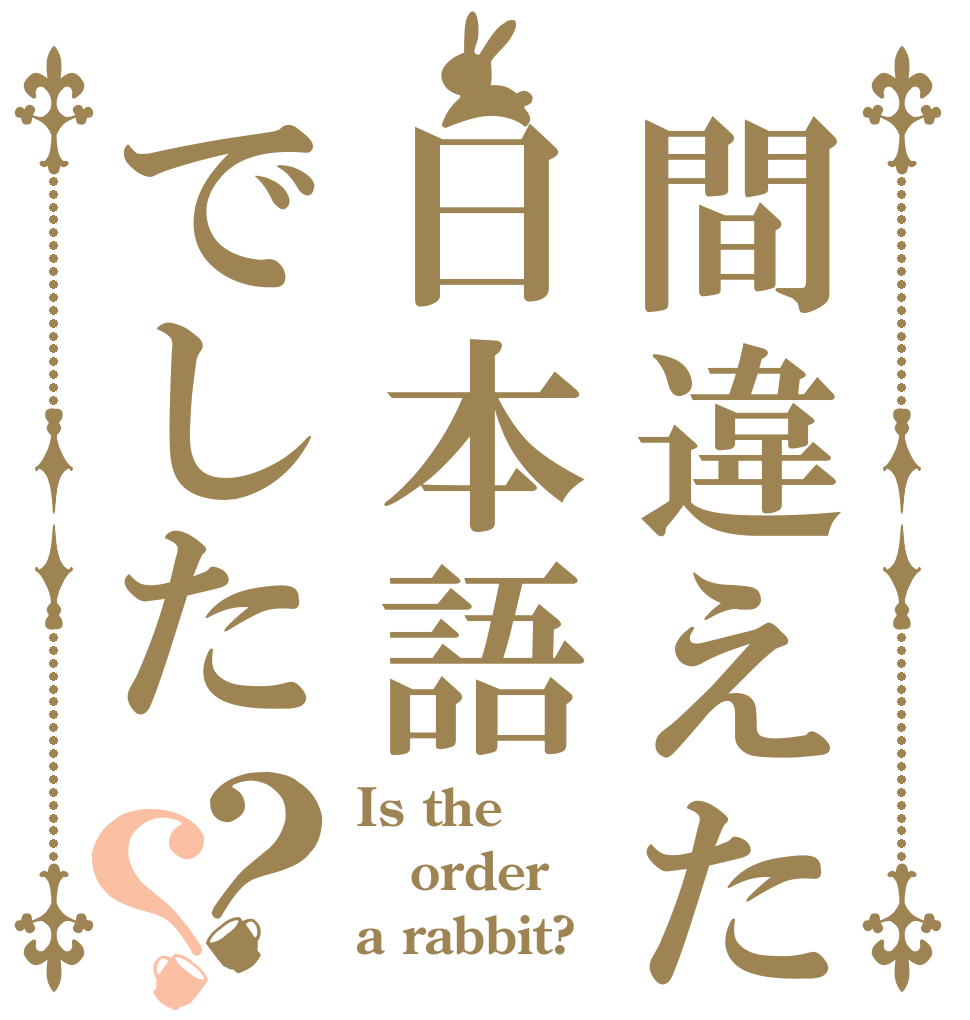 間違えたのは日本語でした？？ Is the order a rabbit?
