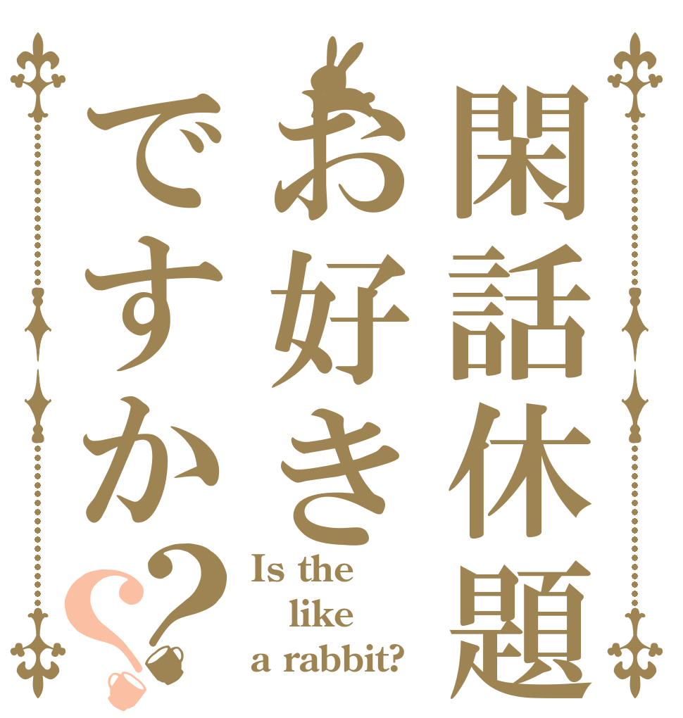 閑話休題お好きですか？？ Is the like a rabbit?