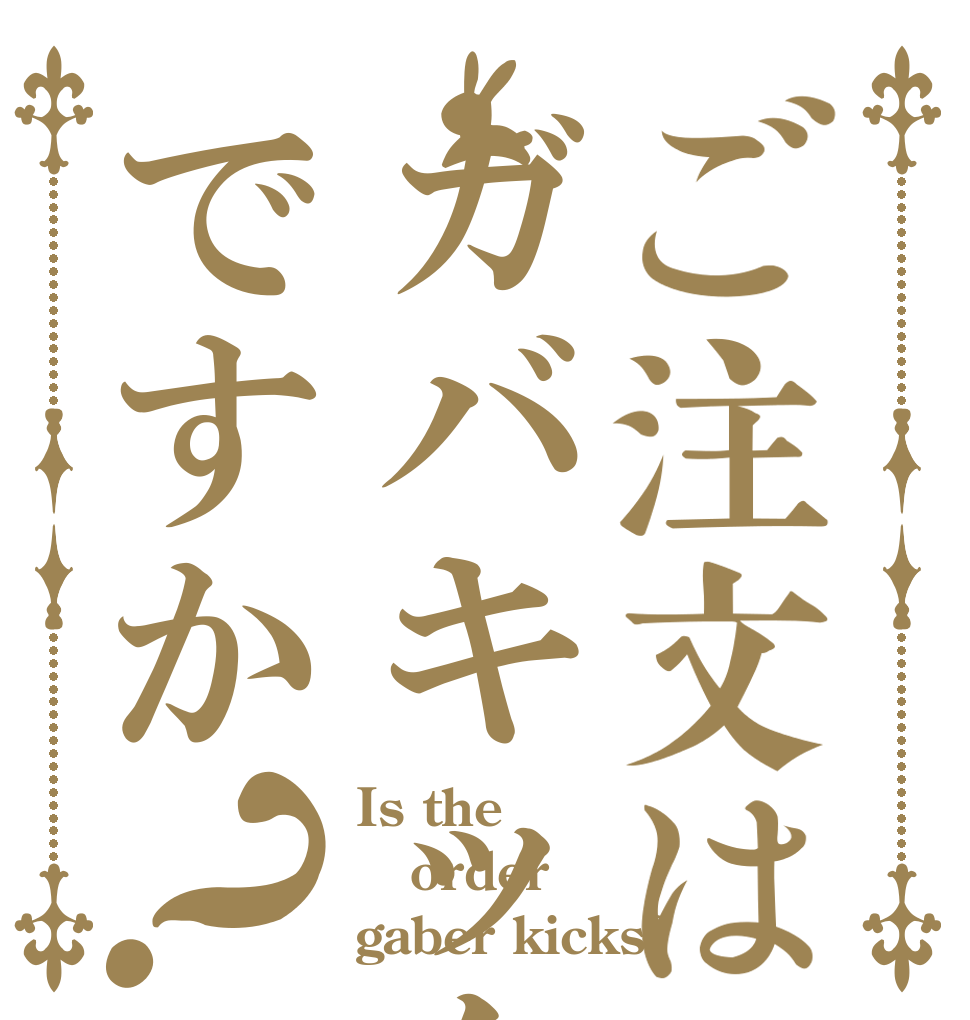 ご注文はガバキックですか？ Is the order gaber kicks?