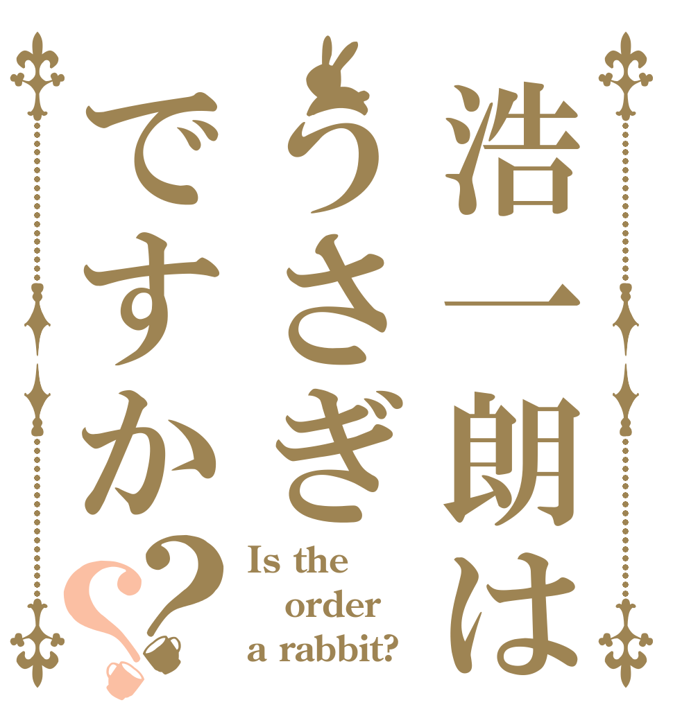 浩一朗はうさぎですか？？ Is the order a rabbit?