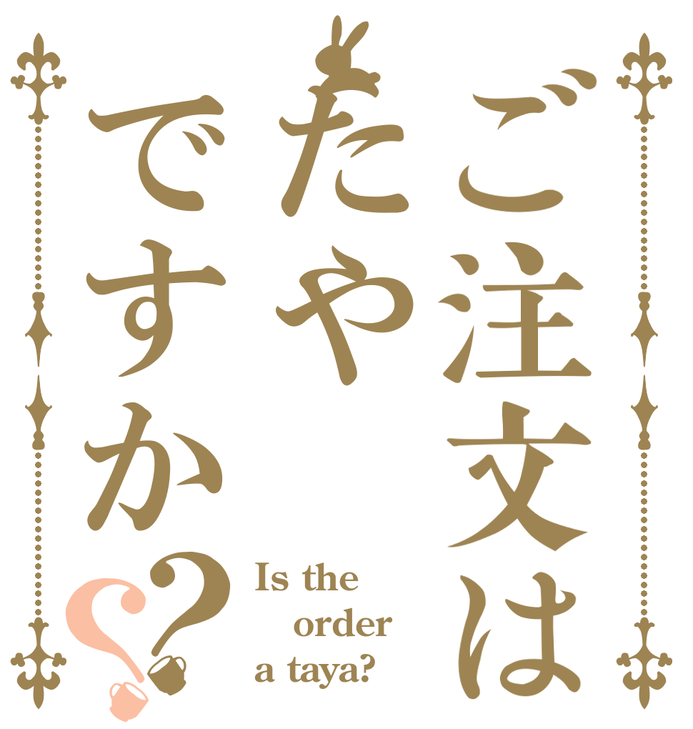 ご注文はたやですか？？ Is the order a taya?
