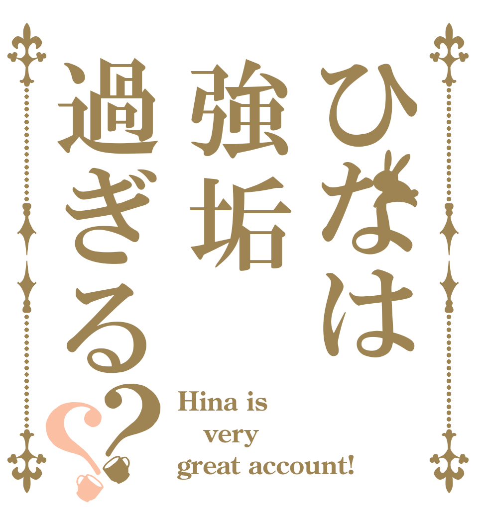 ひなは強垢過ぎる？？ Hina is very great account!