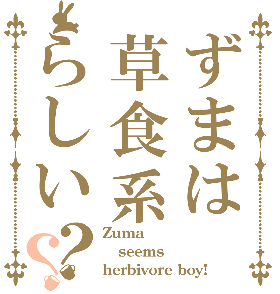 ずまは草食系らしい？？ Zuma  seems herbivore boy!