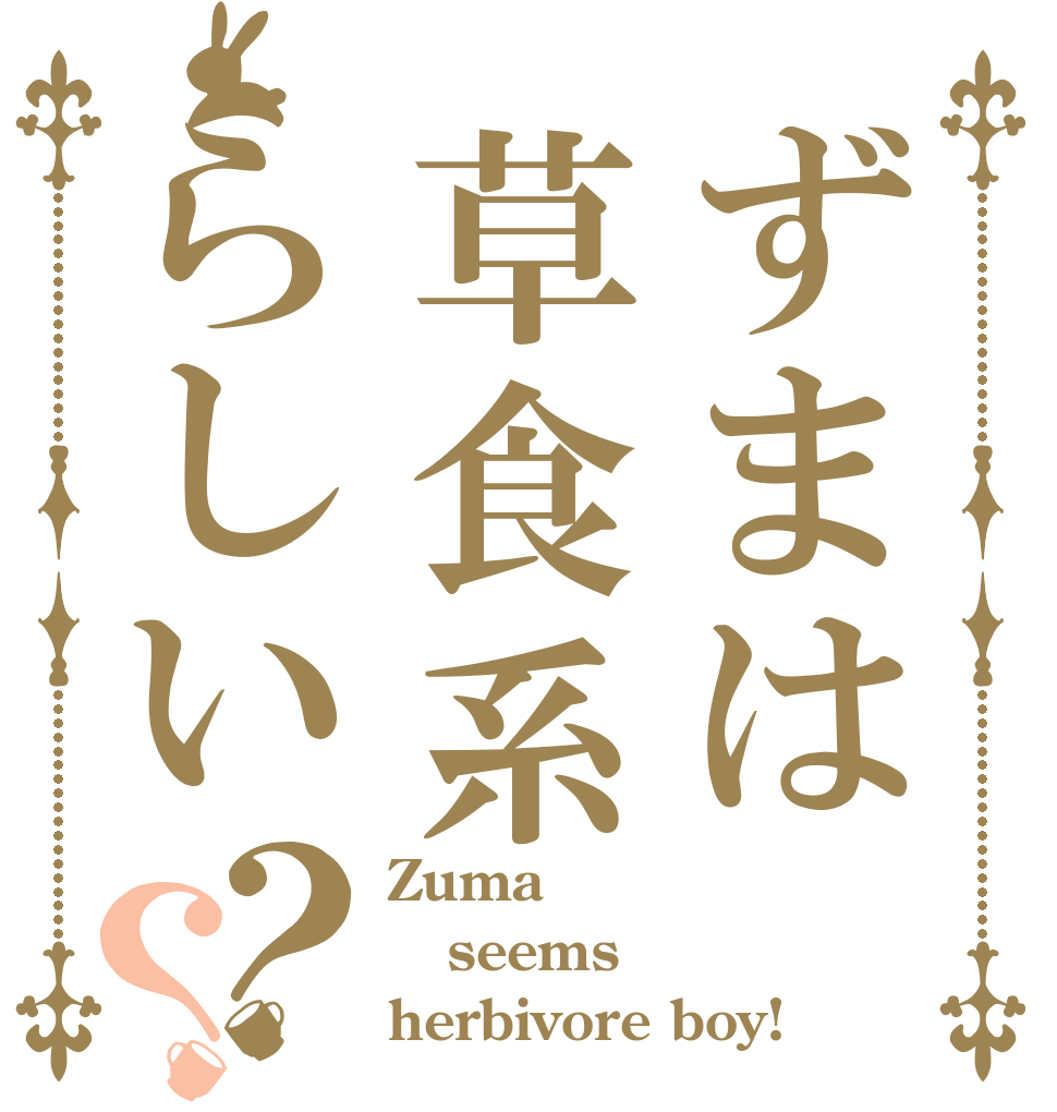 ずまは草食系らしい？？ Zuma  seems herbivore boy!