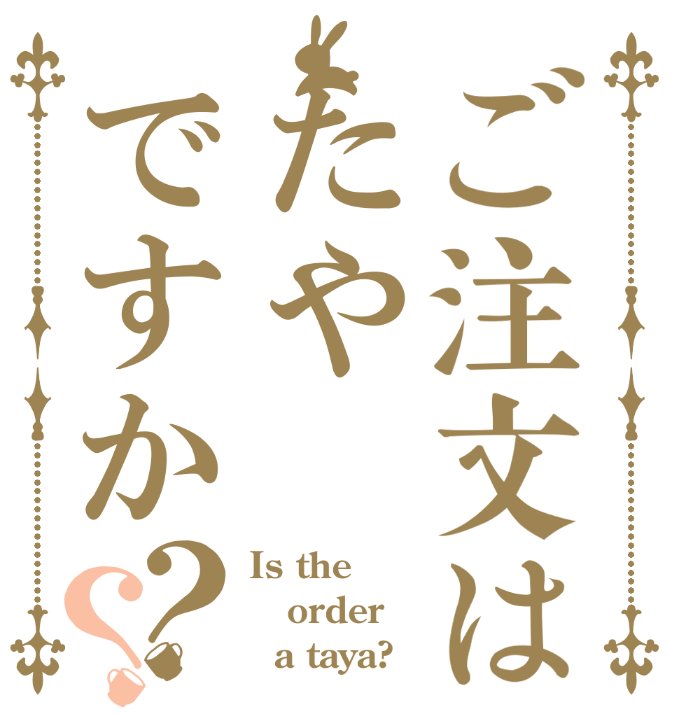 ご注文はたやですか？？ Is the order   a taya?